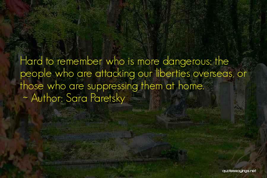 Sara Paretsky Quotes: Hard To Remember Who Is More Dangerous: The People Who Are Attacking Our Liberties Overseas, Or Those Who Are Suppressing
