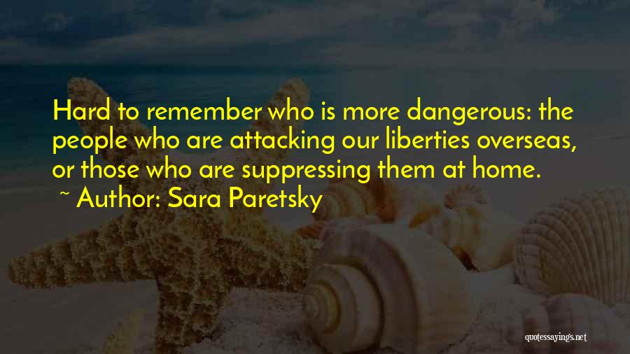 Sara Paretsky Quotes: Hard To Remember Who Is More Dangerous: The People Who Are Attacking Our Liberties Overseas, Or Those Who Are Suppressing