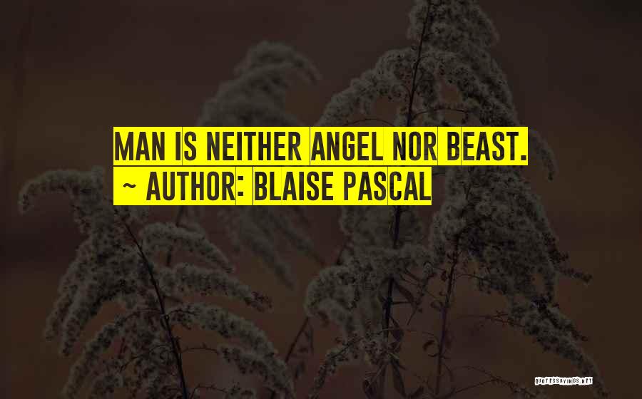 Blaise Pascal Quotes: Man Is Neither Angel Nor Beast.