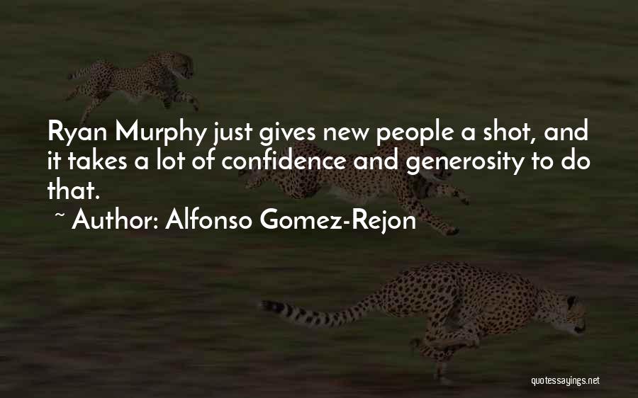 Alfonso Gomez-Rejon Quotes: Ryan Murphy Just Gives New People A Shot, And It Takes A Lot Of Confidence And Generosity To Do That.