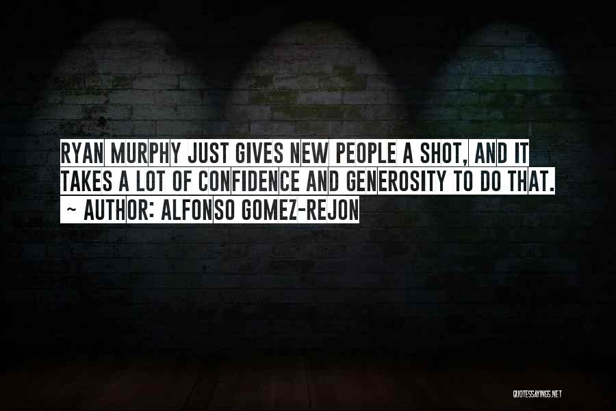 Alfonso Gomez-Rejon Quotes: Ryan Murphy Just Gives New People A Shot, And It Takes A Lot Of Confidence And Generosity To Do That.