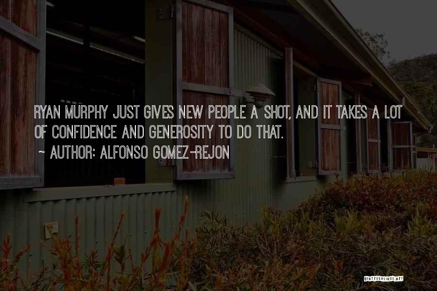 Alfonso Gomez-Rejon Quotes: Ryan Murphy Just Gives New People A Shot, And It Takes A Lot Of Confidence And Generosity To Do That.