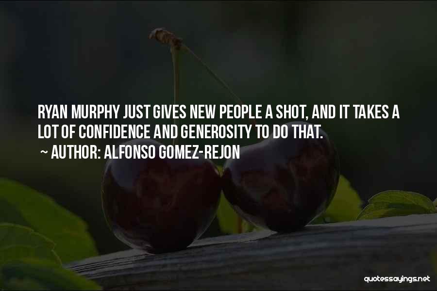 Alfonso Gomez-Rejon Quotes: Ryan Murphy Just Gives New People A Shot, And It Takes A Lot Of Confidence And Generosity To Do That.