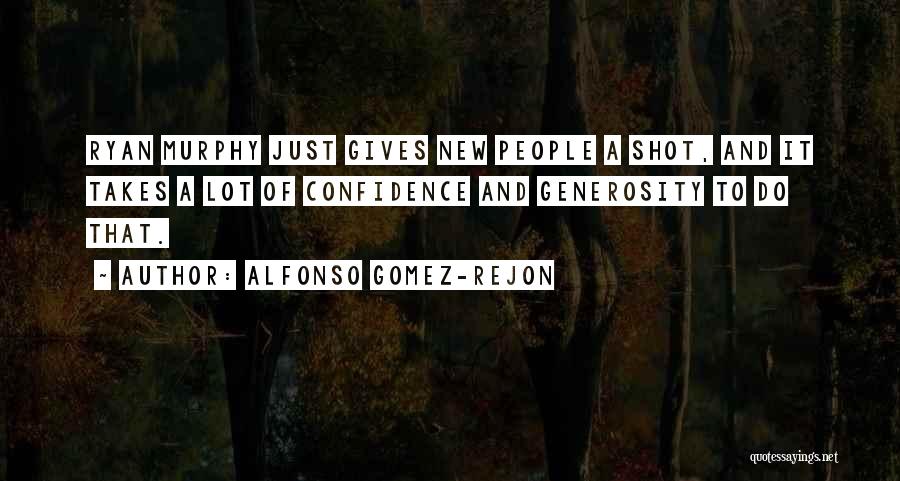 Alfonso Gomez-Rejon Quotes: Ryan Murphy Just Gives New People A Shot, And It Takes A Lot Of Confidence And Generosity To Do That.