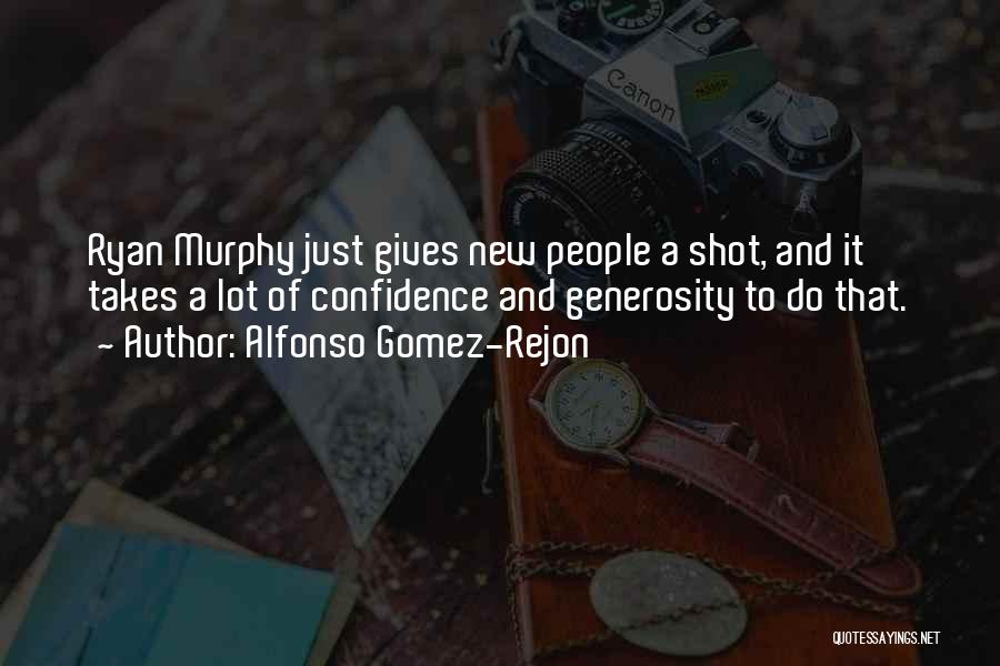 Alfonso Gomez-Rejon Quotes: Ryan Murphy Just Gives New People A Shot, And It Takes A Lot Of Confidence And Generosity To Do That.