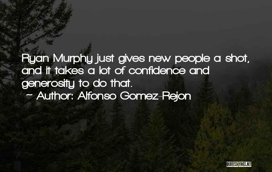 Alfonso Gomez-Rejon Quotes: Ryan Murphy Just Gives New People A Shot, And It Takes A Lot Of Confidence And Generosity To Do That.