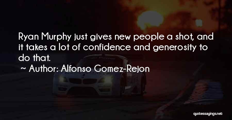 Alfonso Gomez-Rejon Quotes: Ryan Murphy Just Gives New People A Shot, And It Takes A Lot Of Confidence And Generosity To Do That.