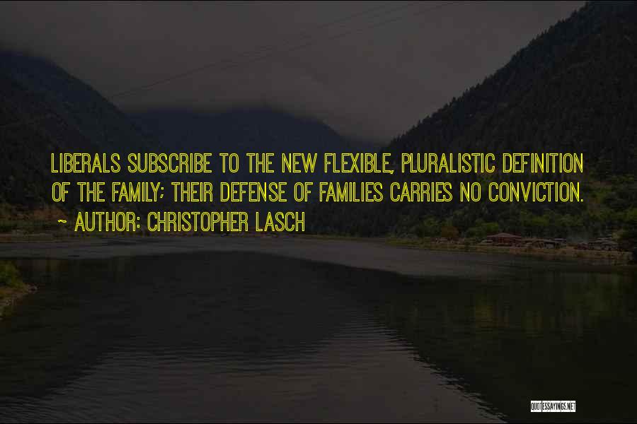 Christopher Lasch Quotes: Liberals Subscribe To The New Flexible, Pluralistic Definition Of The Family; Their Defense Of Families Carries No Conviction.