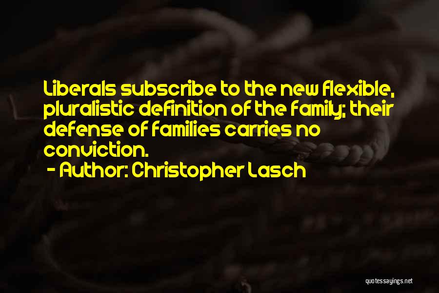 Christopher Lasch Quotes: Liberals Subscribe To The New Flexible, Pluralistic Definition Of The Family; Their Defense Of Families Carries No Conviction.