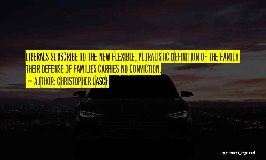 Christopher Lasch Quotes: Liberals Subscribe To The New Flexible, Pluralistic Definition Of The Family; Their Defense Of Families Carries No Conviction.