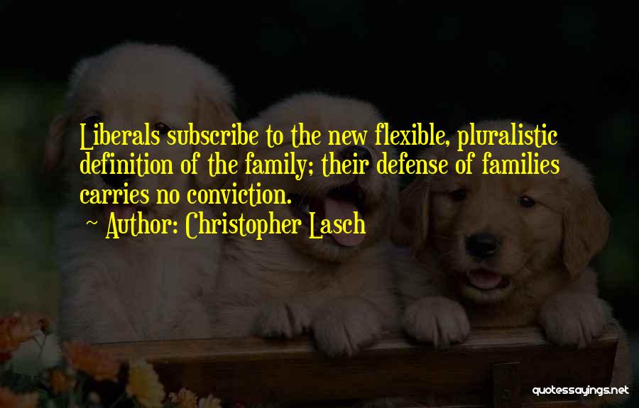 Christopher Lasch Quotes: Liberals Subscribe To The New Flexible, Pluralistic Definition Of The Family; Their Defense Of Families Carries No Conviction.