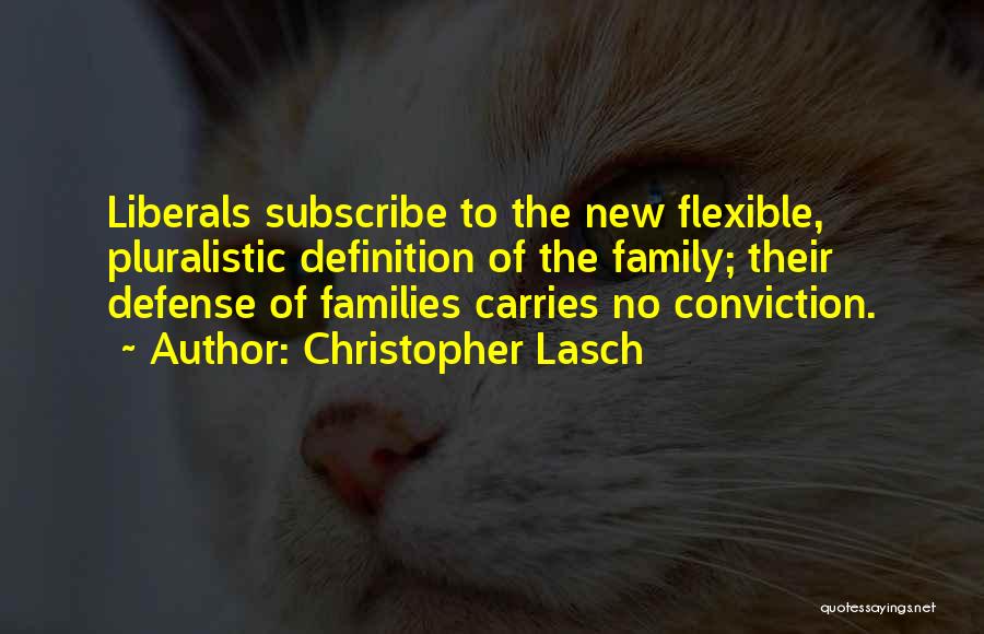 Christopher Lasch Quotes: Liberals Subscribe To The New Flexible, Pluralistic Definition Of The Family; Their Defense Of Families Carries No Conviction.