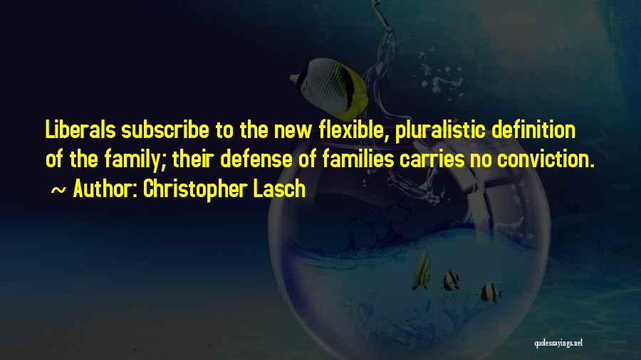 Christopher Lasch Quotes: Liberals Subscribe To The New Flexible, Pluralistic Definition Of The Family; Their Defense Of Families Carries No Conviction.