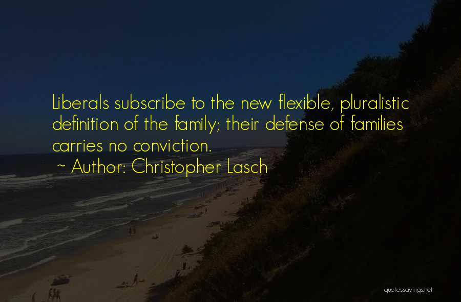 Christopher Lasch Quotes: Liberals Subscribe To The New Flexible, Pluralistic Definition Of The Family; Their Defense Of Families Carries No Conviction.