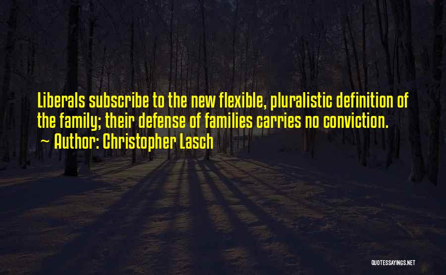 Christopher Lasch Quotes: Liberals Subscribe To The New Flexible, Pluralistic Definition Of The Family; Their Defense Of Families Carries No Conviction.