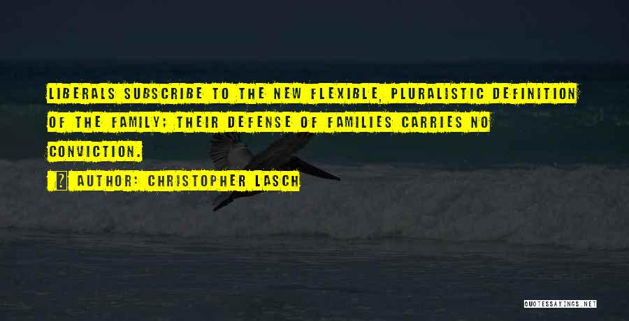 Christopher Lasch Quotes: Liberals Subscribe To The New Flexible, Pluralistic Definition Of The Family; Their Defense Of Families Carries No Conviction.