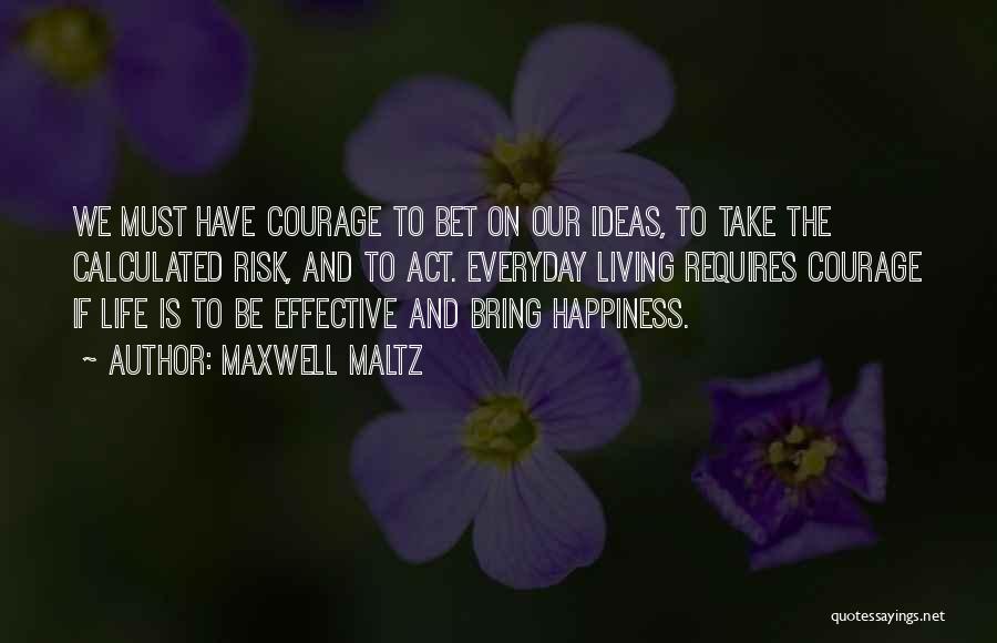 Maxwell Maltz Quotes: We Must Have Courage To Bet On Our Ideas, To Take The Calculated Risk, And To Act. Everyday Living Requires