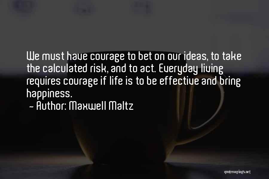Maxwell Maltz Quotes: We Must Have Courage To Bet On Our Ideas, To Take The Calculated Risk, And To Act. Everyday Living Requires