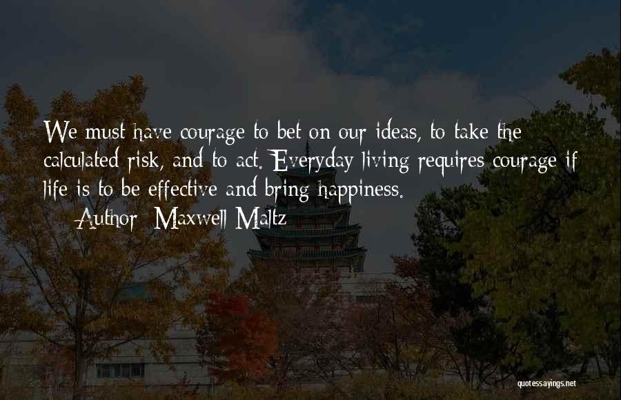 Maxwell Maltz Quotes: We Must Have Courage To Bet On Our Ideas, To Take The Calculated Risk, And To Act. Everyday Living Requires