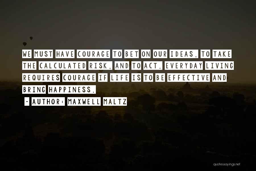 Maxwell Maltz Quotes: We Must Have Courage To Bet On Our Ideas, To Take The Calculated Risk, And To Act. Everyday Living Requires