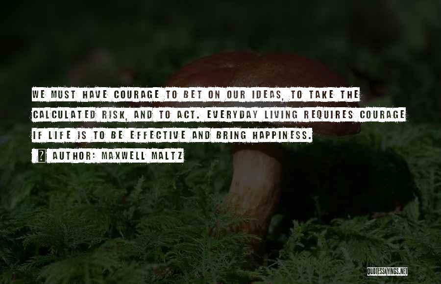 Maxwell Maltz Quotes: We Must Have Courage To Bet On Our Ideas, To Take The Calculated Risk, And To Act. Everyday Living Requires