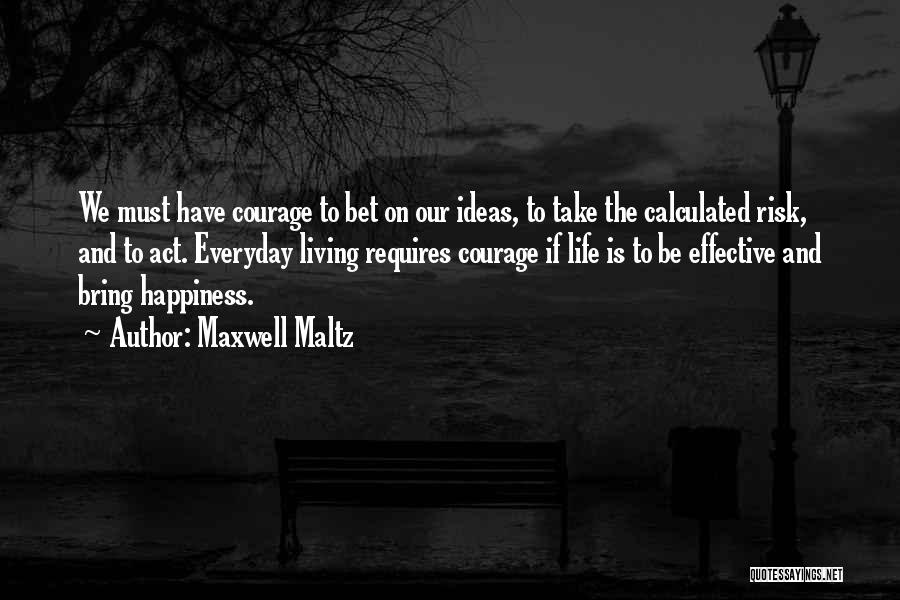 Maxwell Maltz Quotes: We Must Have Courage To Bet On Our Ideas, To Take The Calculated Risk, And To Act. Everyday Living Requires