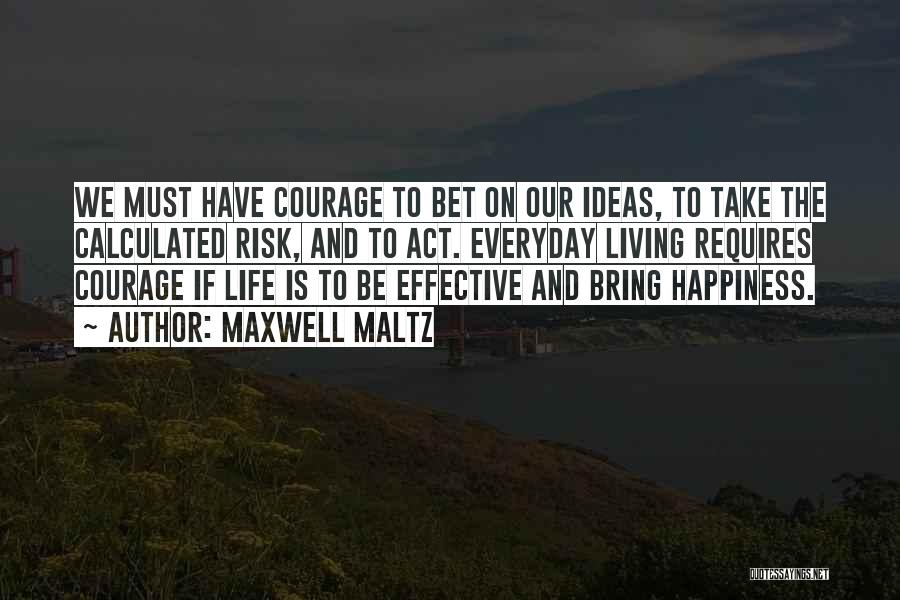 Maxwell Maltz Quotes: We Must Have Courage To Bet On Our Ideas, To Take The Calculated Risk, And To Act. Everyday Living Requires