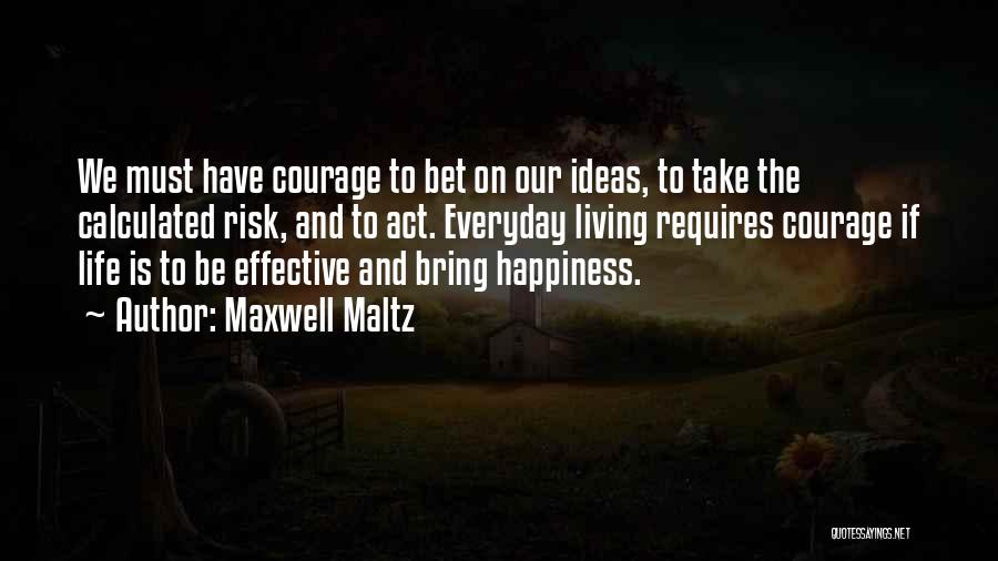 Maxwell Maltz Quotes: We Must Have Courage To Bet On Our Ideas, To Take The Calculated Risk, And To Act. Everyday Living Requires