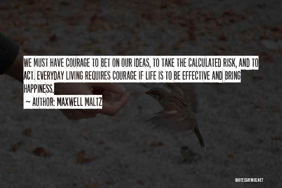Maxwell Maltz Quotes: We Must Have Courage To Bet On Our Ideas, To Take The Calculated Risk, And To Act. Everyday Living Requires