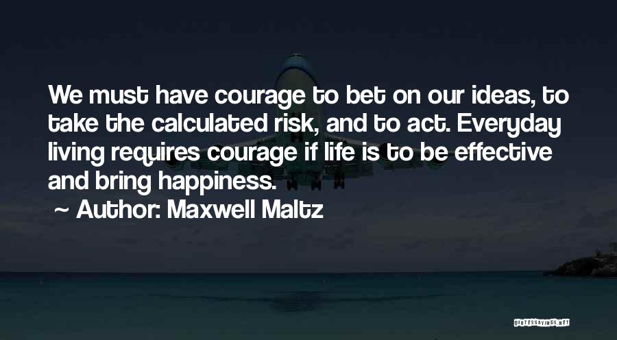 Maxwell Maltz Quotes: We Must Have Courage To Bet On Our Ideas, To Take The Calculated Risk, And To Act. Everyday Living Requires