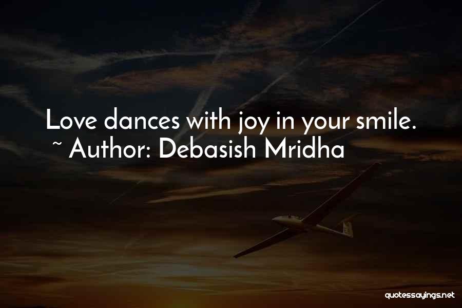 Debasish Mridha Quotes: Love Dances With Joy In Your Smile.