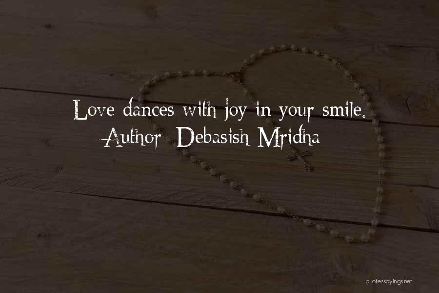 Debasish Mridha Quotes: Love Dances With Joy In Your Smile.