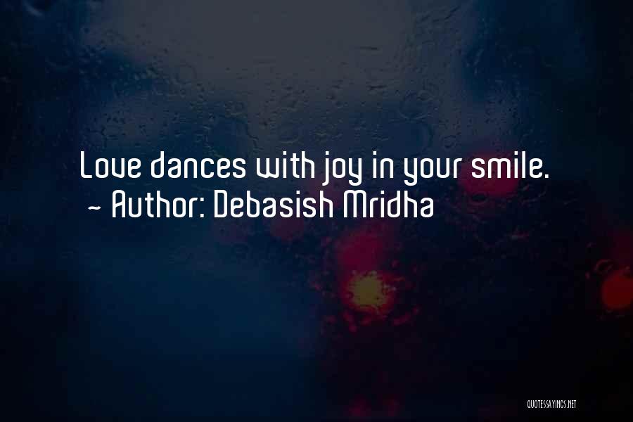 Debasish Mridha Quotes: Love Dances With Joy In Your Smile.