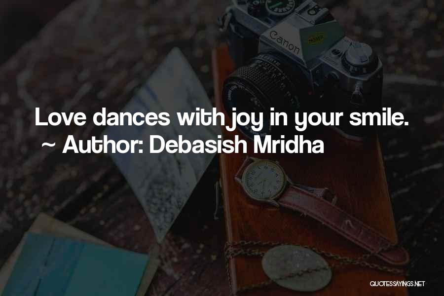 Debasish Mridha Quotes: Love Dances With Joy In Your Smile.