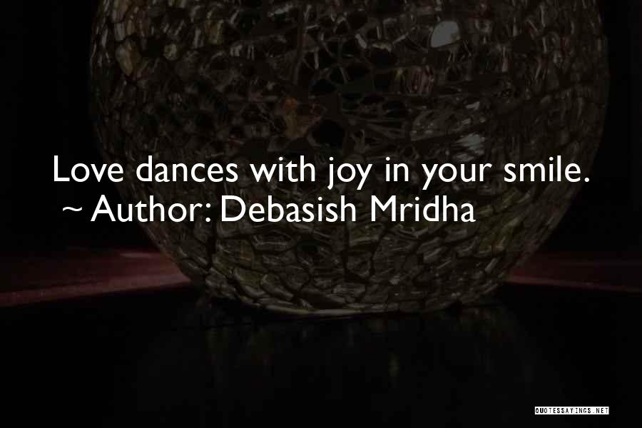 Debasish Mridha Quotes: Love Dances With Joy In Your Smile.