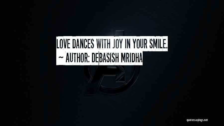 Debasish Mridha Quotes: Love Dances With Joy In Your Smile.