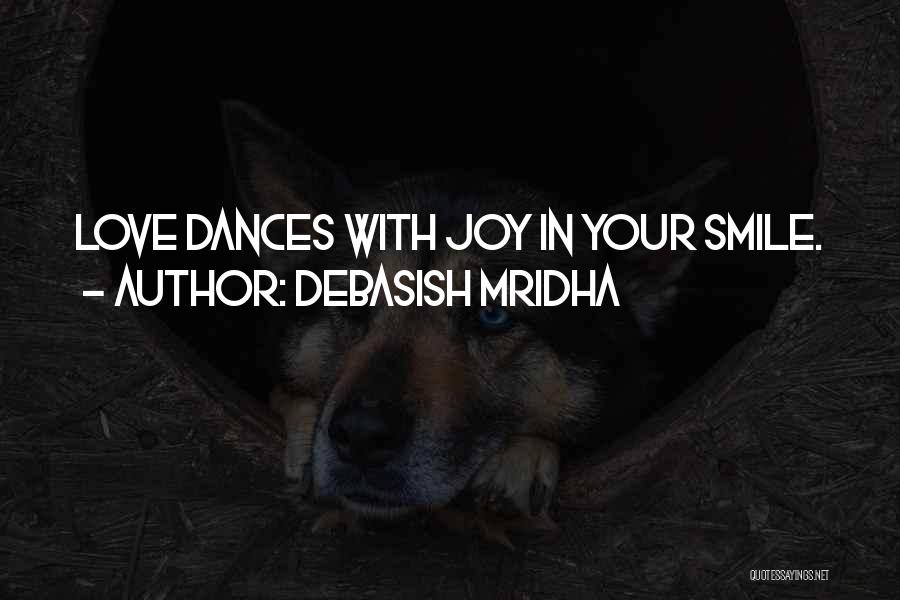 Debasish Mridha Quotes: Love Dances With Joy In Your Smile.
