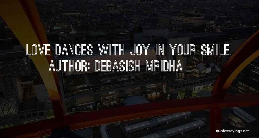 Debasish Mridha Quotes: Love Dances With Joy In Your Smile.