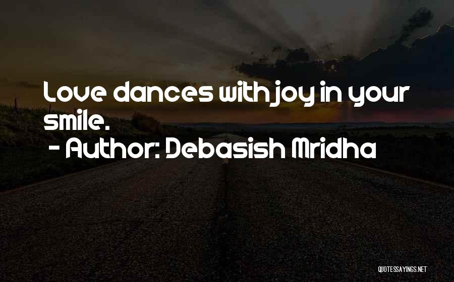 Debasish Mridha Quotes: Love Dances With Joy In Your Smile.