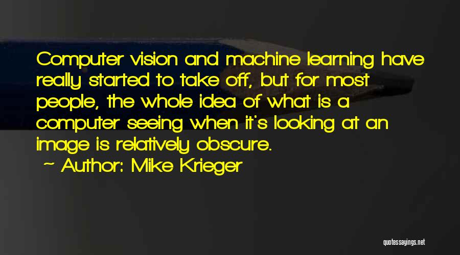 Mike Krieger Quotes: Computer Vision And Machine Learning Have Really Started To Take Off, But For Most People, The Whole Idea Of What