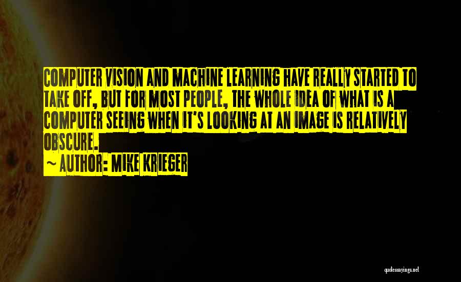 Mike Krieger Quotes: Computer Vision And Machine Learning Have Really Started To Take Off, But For Most People, The Whole Idea Of What
