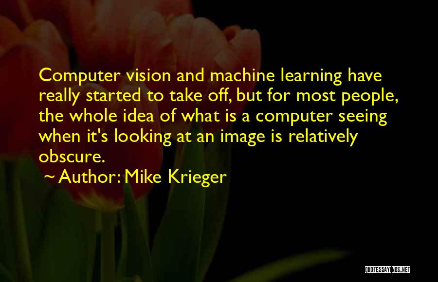 Mike Krieger Quotes: Computer Vision And Machine Learning Have Really Started To Take Off, But For Most People, The Whole Idea Of What