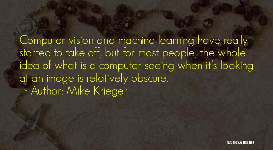 Mike Krieger Quotes: Computer Vision And Machine Learning Have Really Started To Take Off, But For Most People, The Whole Idea Of What