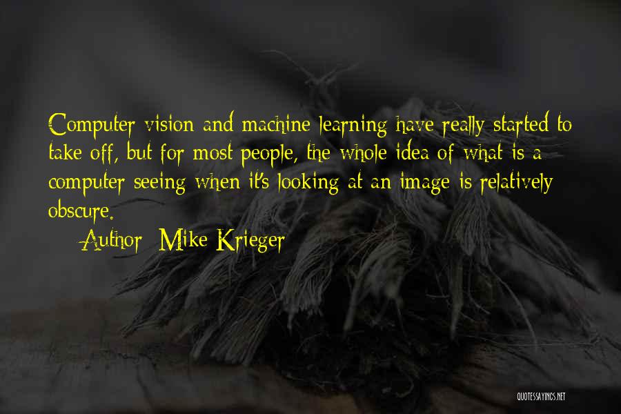 Mike Krieger Quotes: Computer Vision And Machine Learning Have Really Started To Take Off, But For Most People, The Whole Idea Of What