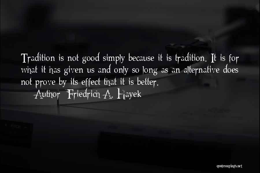 Friedrich A. Hayek Quotes: Tradition Is Not Good Simply Because It Is Tradition. It Is For What It Has Given Us And Only So