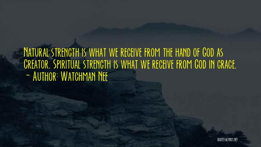 Watchman Nee Quotes: Natural Strength Is What We Receive From The Hand Of God As Creator. Spiritual Strength Is What We Receive From