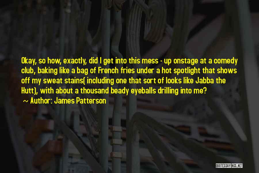 James Patterson Quotes: Okay, So How, Exactly, Did I Get Into This Mess - Up Onstage At A Comedy Club, Baking Like A