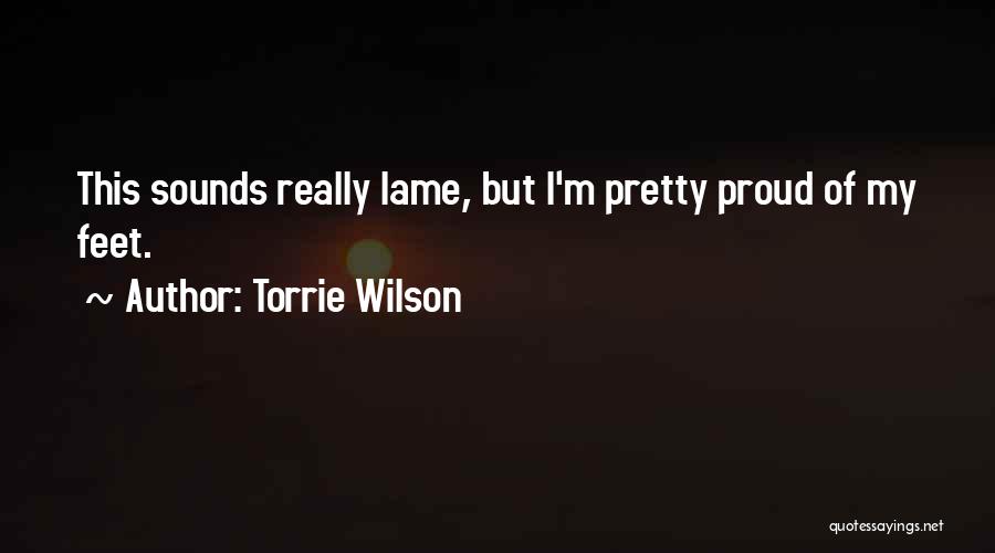 Torrie Wilson Quotes: This Sounds Really Lame, But I'm Pretty Proud Of My Feet.