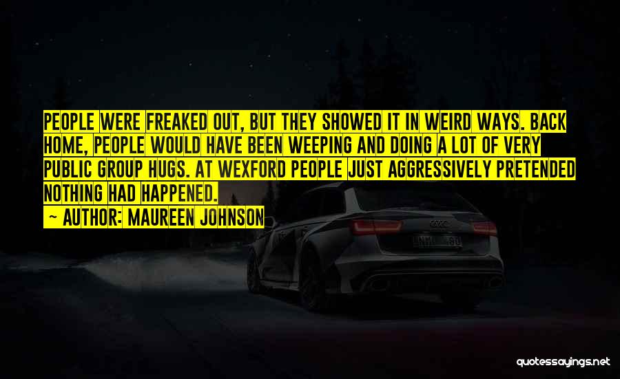 Maureen Johnson Quotes: People Were Freaked Out, But They Showed It In Weird Ways. Back Home, People Would Have Been Weeping And Doing