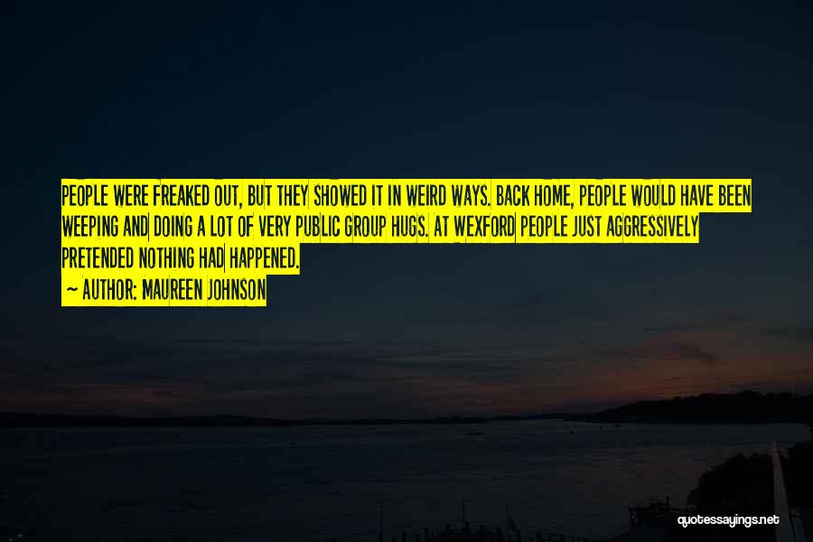 Maureen Johnson Quotes: People Were Freaked Out, But They Showed It In Weird Ways. Back Home, People Would Have Been Weeping And Doing